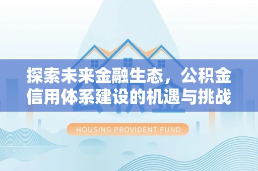 威宁探索未来金融生态，公积金信用体系建设的机遇与挑战