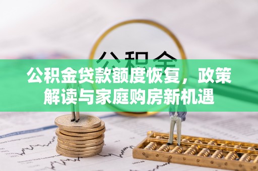 威宁公积金贷款额度恢复，政策解读与家庭购房新机遇