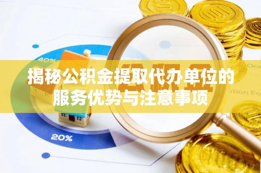 威宁揭秘公积金提取代办单位的服务优势与注意事项