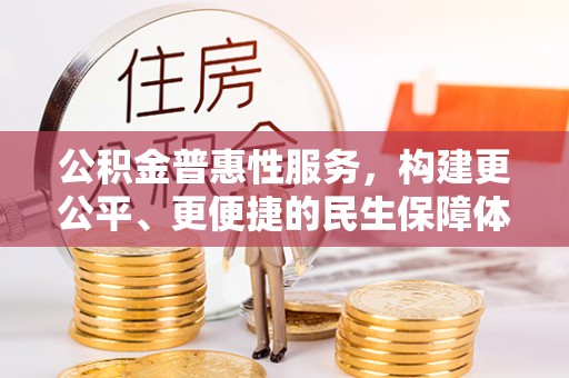 威宁公积金普惠性服务，构建更公平、更便捷的民生保障体系