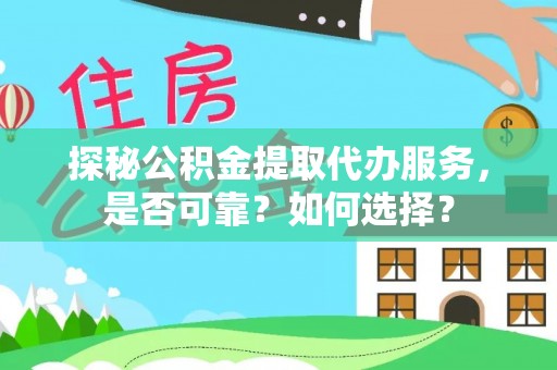 威宁探秘公积金提取代办服务，是否可靠？如何选择？