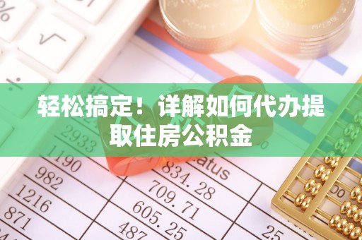 威宁轻松搞定！详解如何代办提取住房公积金