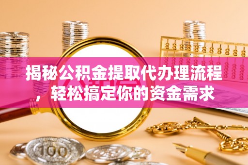 威宁揭秘公积金提取代办理流程，轻松搞定你的资金需求
