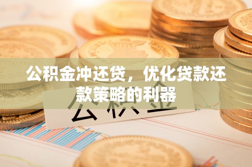 威宁公积金冲还贷，优化贷款还款策略的利器