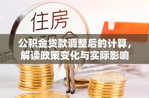 威宁公积金贷款调整后的计算，解读政策变化与实际影响