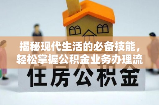 威宁揭秘现代生活的必备技能，轻松掌握公积金业务办理流程