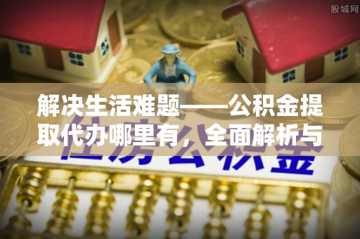 威宁解决生活难题——公积金提取代办哪里有，全面解析与服务推荐