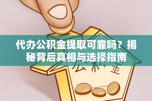 威宁代办公积金提取可靠吗？揭秘背后真相与选择指南