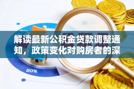 威宁解读最新公积金贷款调整通知，政策变化对购房者的深远影响