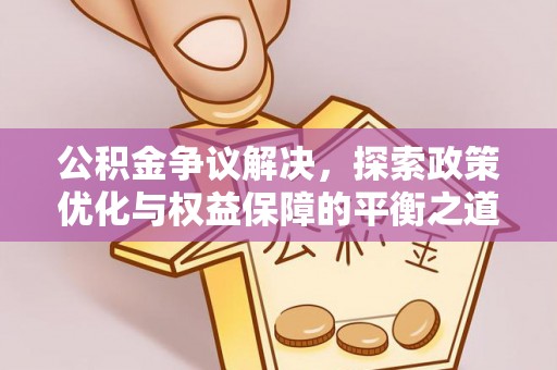 威宁公积金争议解决，探索政策优化与权益保障的平衡之道