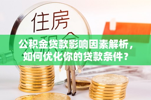 威宁公积金贷款影响因素解析，如何优化你的贷款条件？