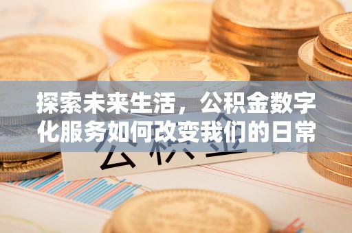 威宁探索未来生活，公积金数字化服务如何改变我们的日常