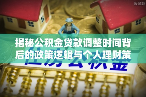威宁揭秘公积金贷款调整时间背后的政策逻辑与个人理财策略