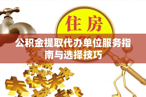 威宁公积金提取代办单位服务指南与选择技巧