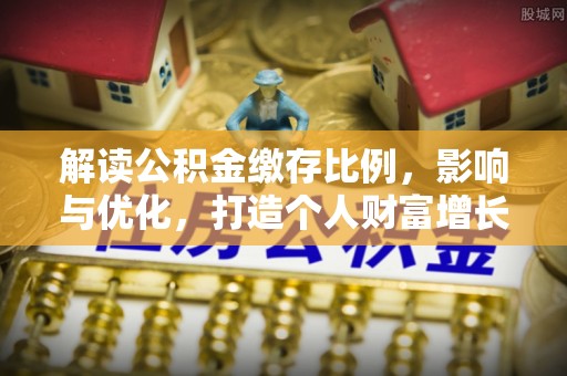 威宁解读公积金缴存比例，影响与优化，打造个人财富增长新引擎