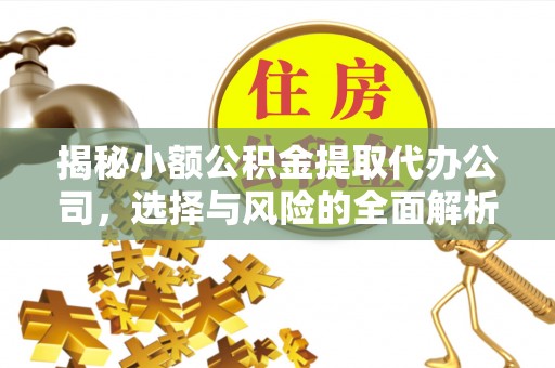 威宁揭秘小额公积金提取代办公司，选择与风险的全面解析