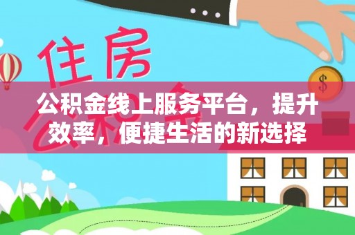 威宁公积金线上服务平台，提升效率，便捷生活的新选择