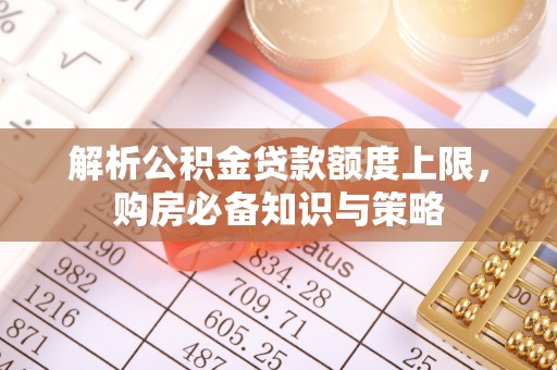 威宁解析公积金贷款额度上限，购房必备知识与策略