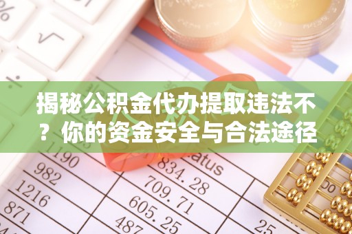 威宁揭秘公积金代办提取违法不？你的资金安全与合法途径解析