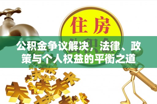 威宁公积金争议解决，法律、政策与个人权益的平衡之道