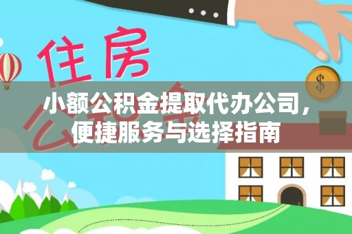 威宁小额公积金提取代办公司，便捷服务与选择指南