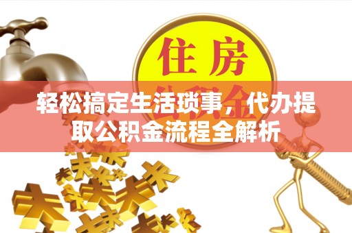 威宁轻松搞定生活琐事，代办提取公积金流程全解析