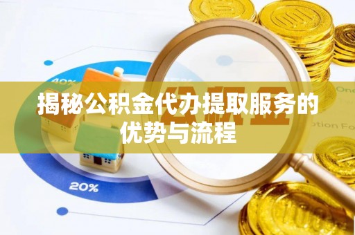 威宁揭秘公积金代办提取服务的优势与流程