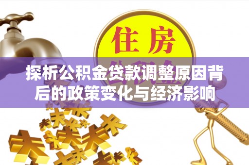 威宁探析公积金贷款调整原因背后的政策变化与经济影响