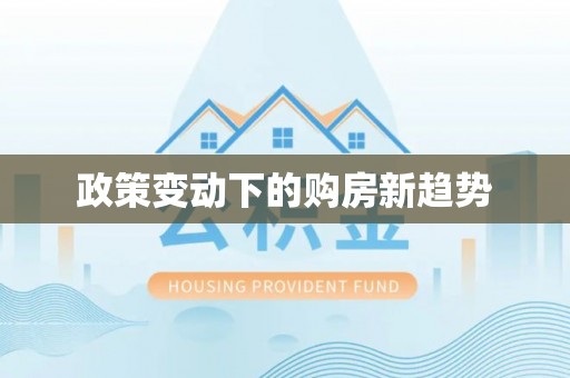 威宁政策变动下的购房新趋势