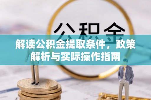 威宁解读公积金提取条件，政策解析与实际操作指南