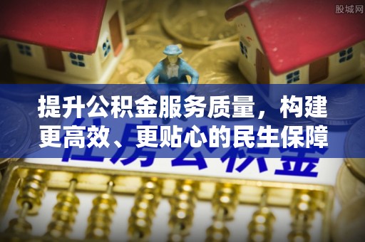 威宁提升公积金服务质量，构建更高效、更贴心的民生保障体系