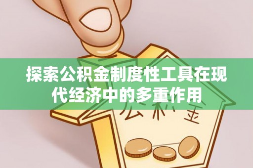 威宁探索公积金制度性工具在现代经济中的多重作用
