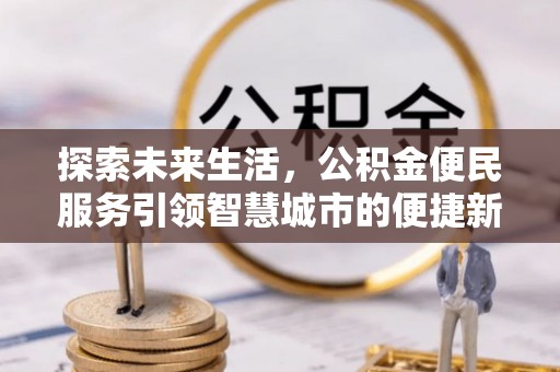 威宁探索未来生活，公积金便民服务引领智慧城市的便捷新体验
