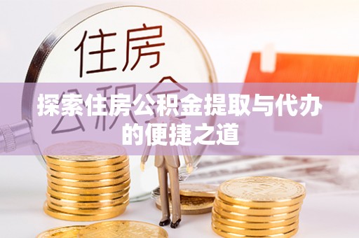 威宁探索住房公积金提取与代办的便捷之道