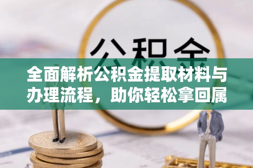威宁全面解析公积金提取材料与办理流程，助你轻松拿回属于自己的钱