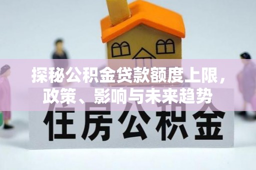 威宁探秘公积金贷款额度上限，政策、影响与未来趋势