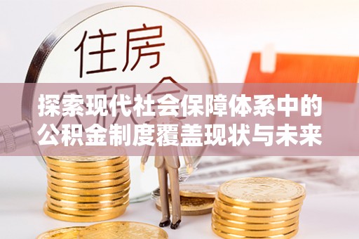 威宁探索现代社会保障体系中的公积金制度覆盖现状与未来