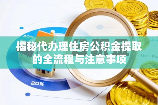 威宁揭秘代办理住房公积金提取的全流程与注意事项
