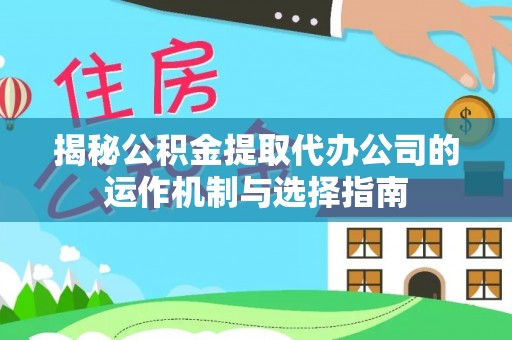 威宁揭秘公积金提取代办公司的运作机制与选择指南