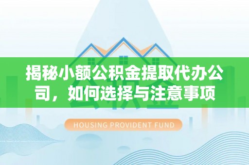 威宁揭秘小额公积金提取代办公司，如何选择与注意事项