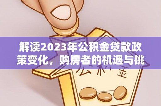 威宁解读2023年公积金贷款政策变化，购房者的机遇与挑战
