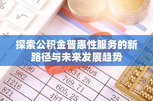 威宁探索公积金普惠性服务的新路径与未来发展趋势