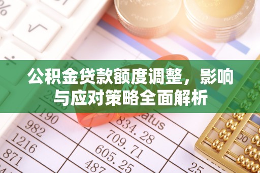 威宁公积金贷款额度调整，影响与应对策略全面解析
