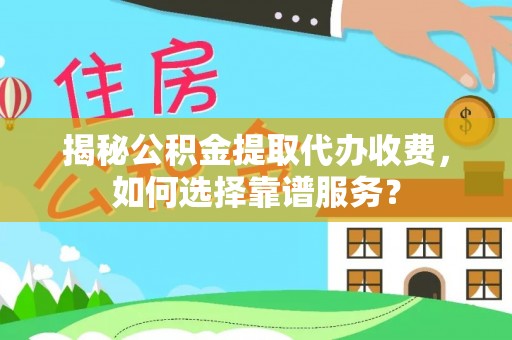 威宁揭秘公积金提取代办收费，如何选择靠谱服务？