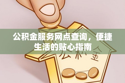 威宁公积金服务网点查询，便捷生活的贴心指南