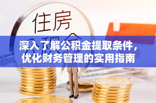 威宁深入了解公积金提取条件，优化财务管理的实用指南