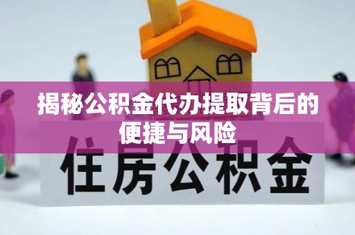 威宁揭秘公积金代办提取背后的便捷与风险