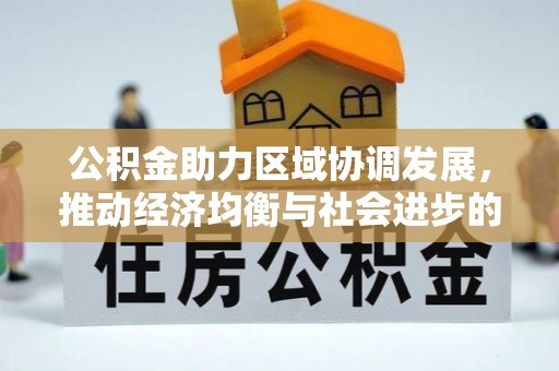 威宁公积金助力区域协调发展，推动经济均衡与社会进步的桥梁