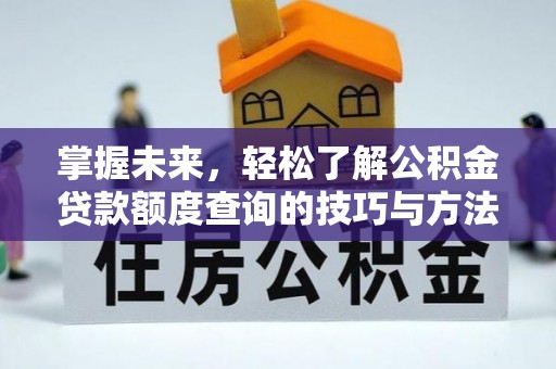 威宁掌握未来，轻松了解公积金贷款额度查询的技巧与方法