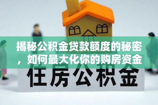 威宁揭秘公积金贷款额度的秘密，如何最大化你的购房资金